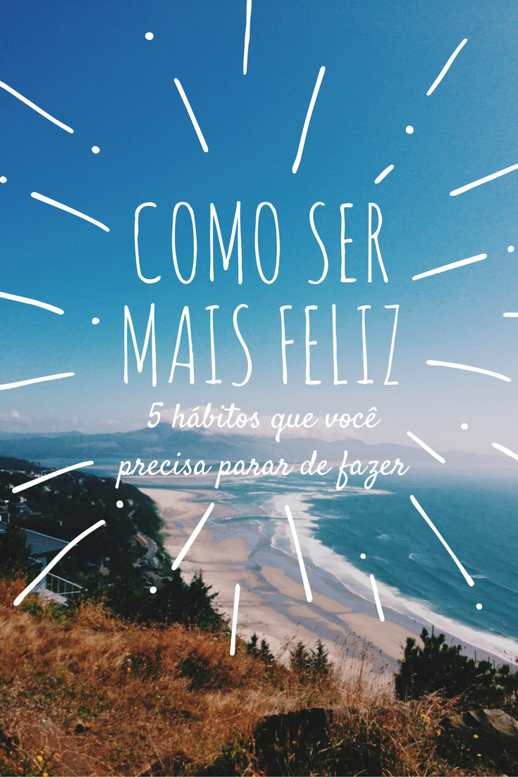 como-ser-feliz-5-atitudes-para-parar-de-fazer