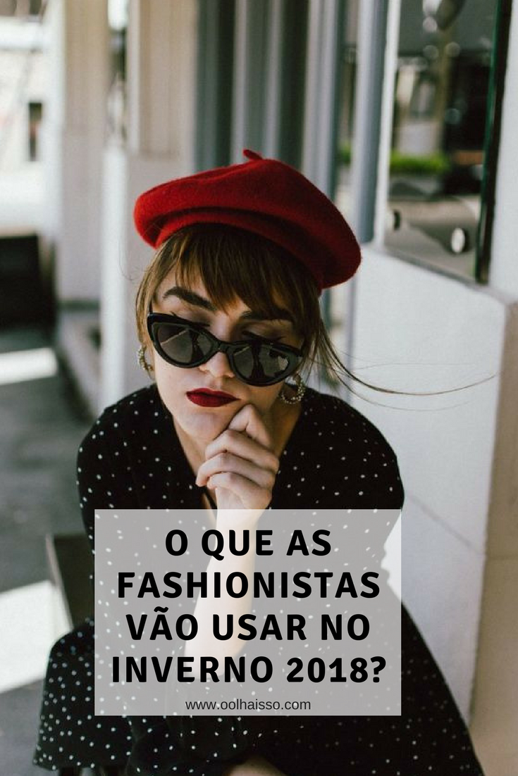 tendências inverno 2018 o que as fashionistas vão usar no inverno